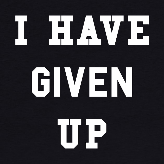I Have Given Up T-Shirt by dumbshirts